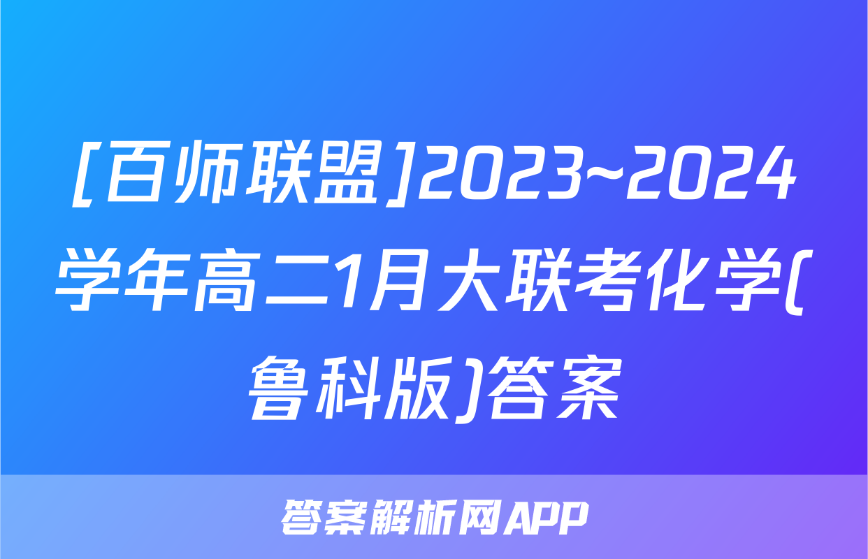 [百师联盟]2023~2024学年高二1月大联考化学(鲁科版)答案