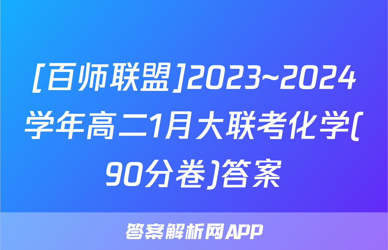 [百师联盟]2023~2024学年高二1月大联考化学(90分卷)答案