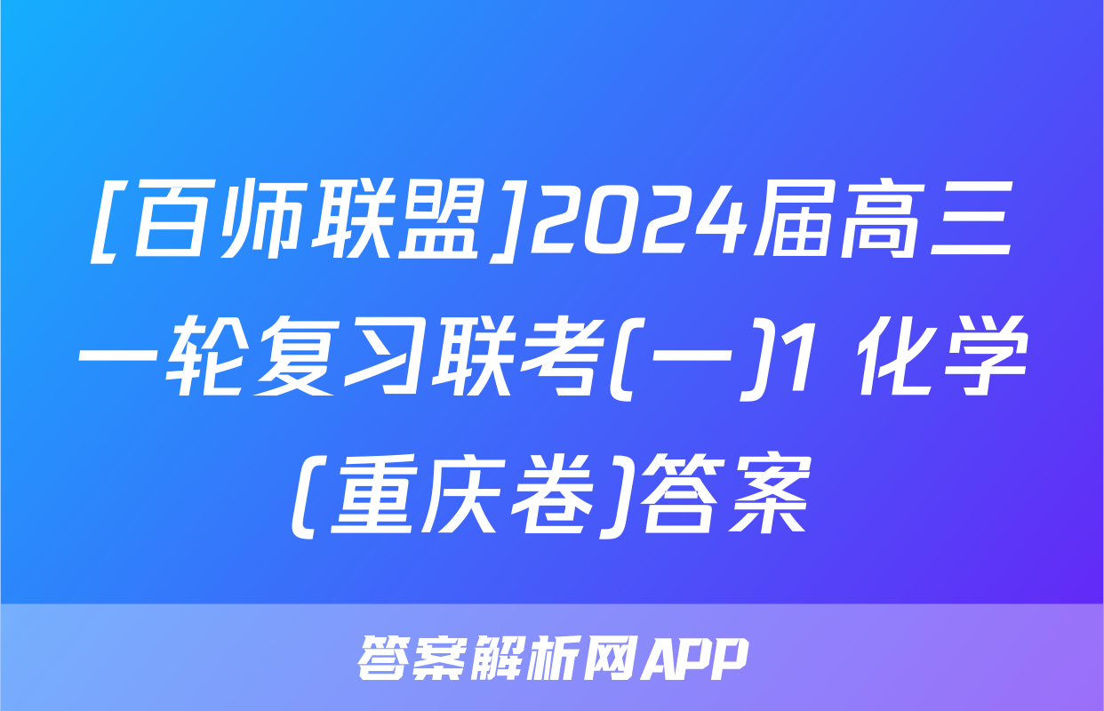 [百师联盟]2024届高三一轮复习联考(一)1 化学(重庆卷)答案