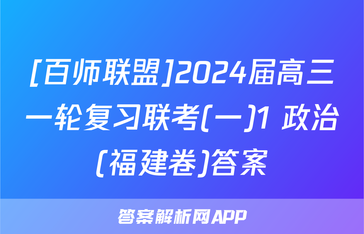 [百师联盟]2024届高三一轮复习联考(一)1 政治(福建卷)答案