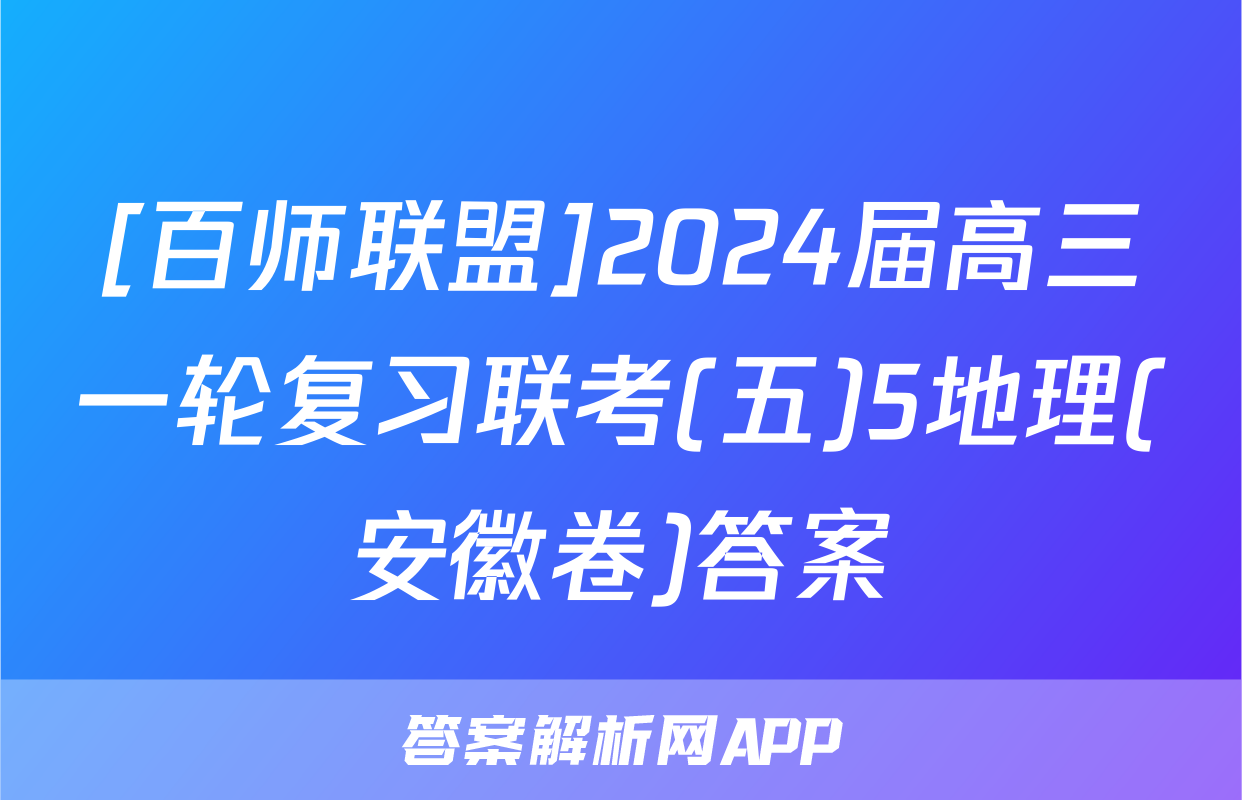 [百师联盟]2024届高三一轮复习联考(五)5地理(安徽卷)答案