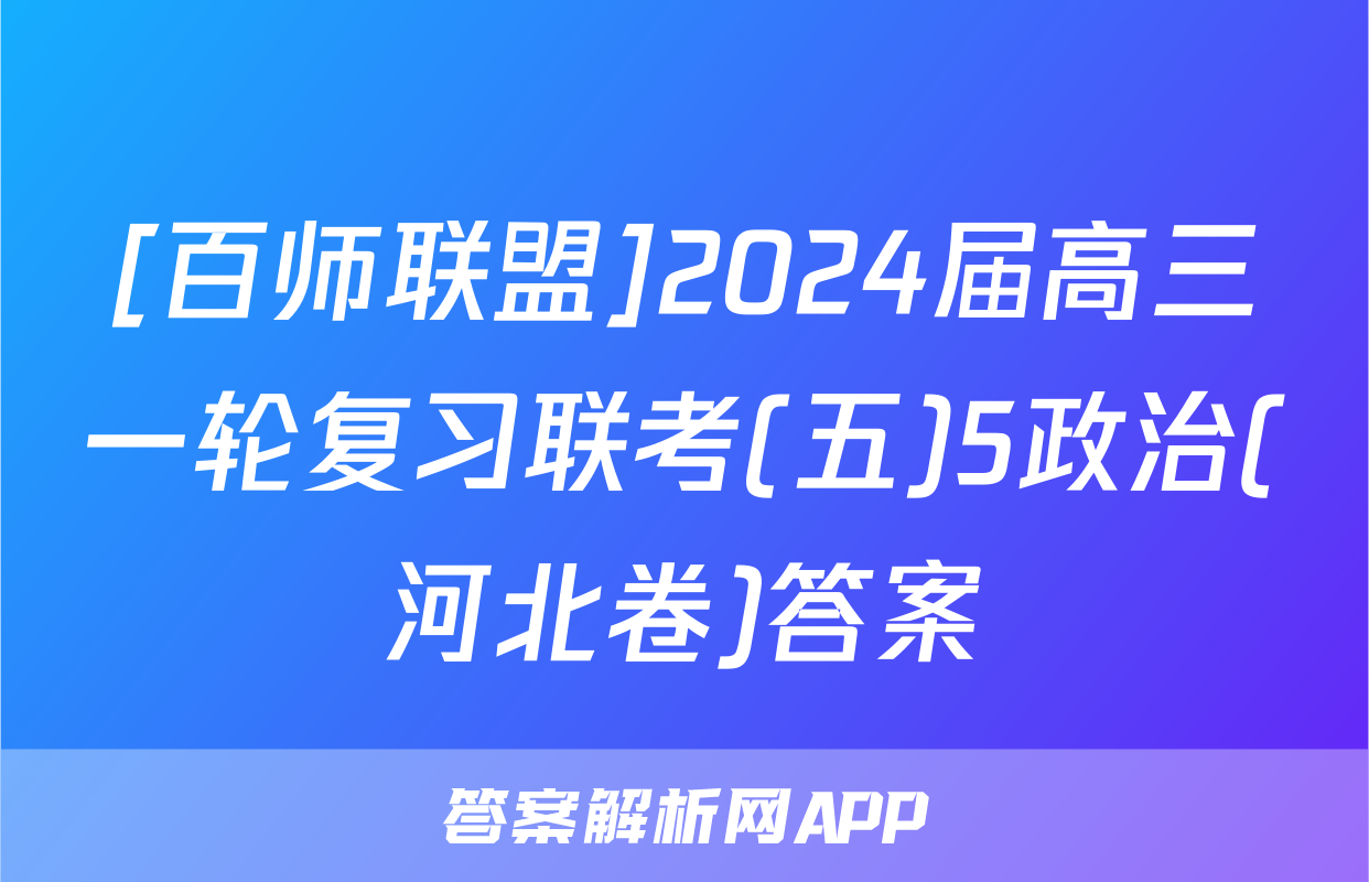 [百师联盟]2024届高三一轮复习联考(五)5政治(河北卷)答案