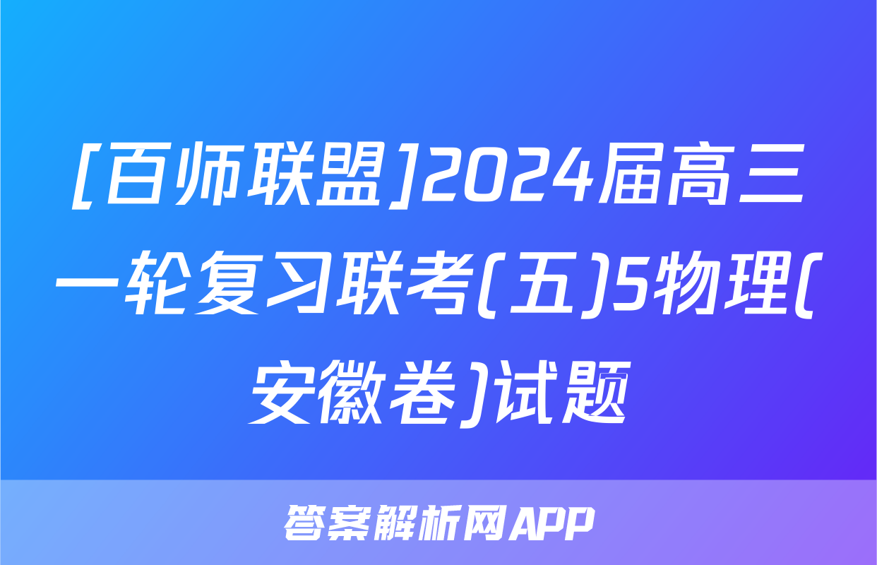 [百师联盟]2024届高三一轮复习联考(五)5物理(安徽卷)试题
