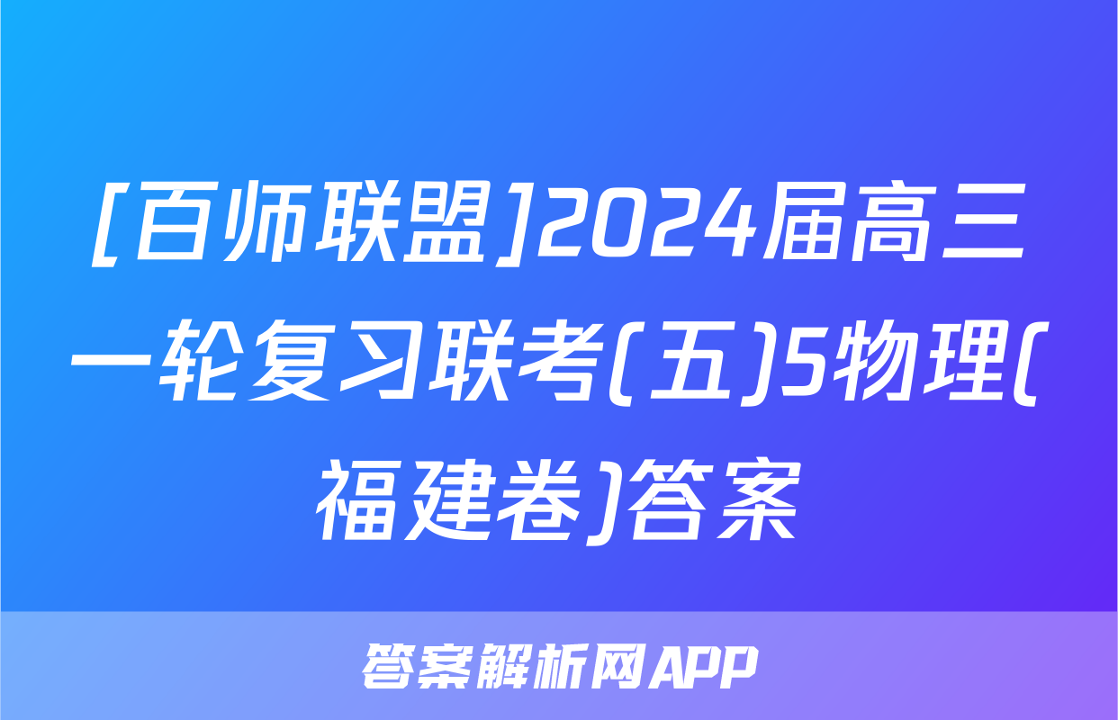 [百师联盟]2024届高三一轮复习联考(五)5物理(福建卷)答案