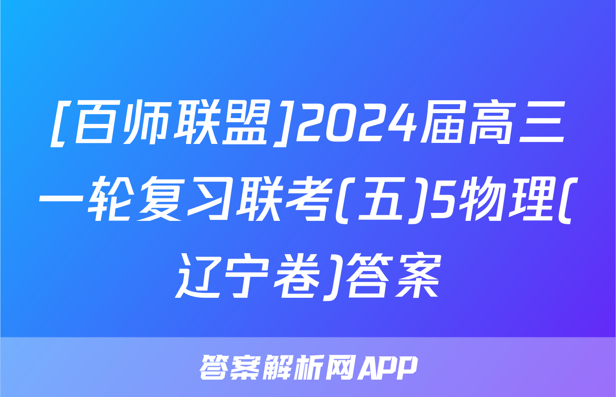 [百师联盟]2024届高三一轮复习联考(五)5物理(辽宁卷)答案