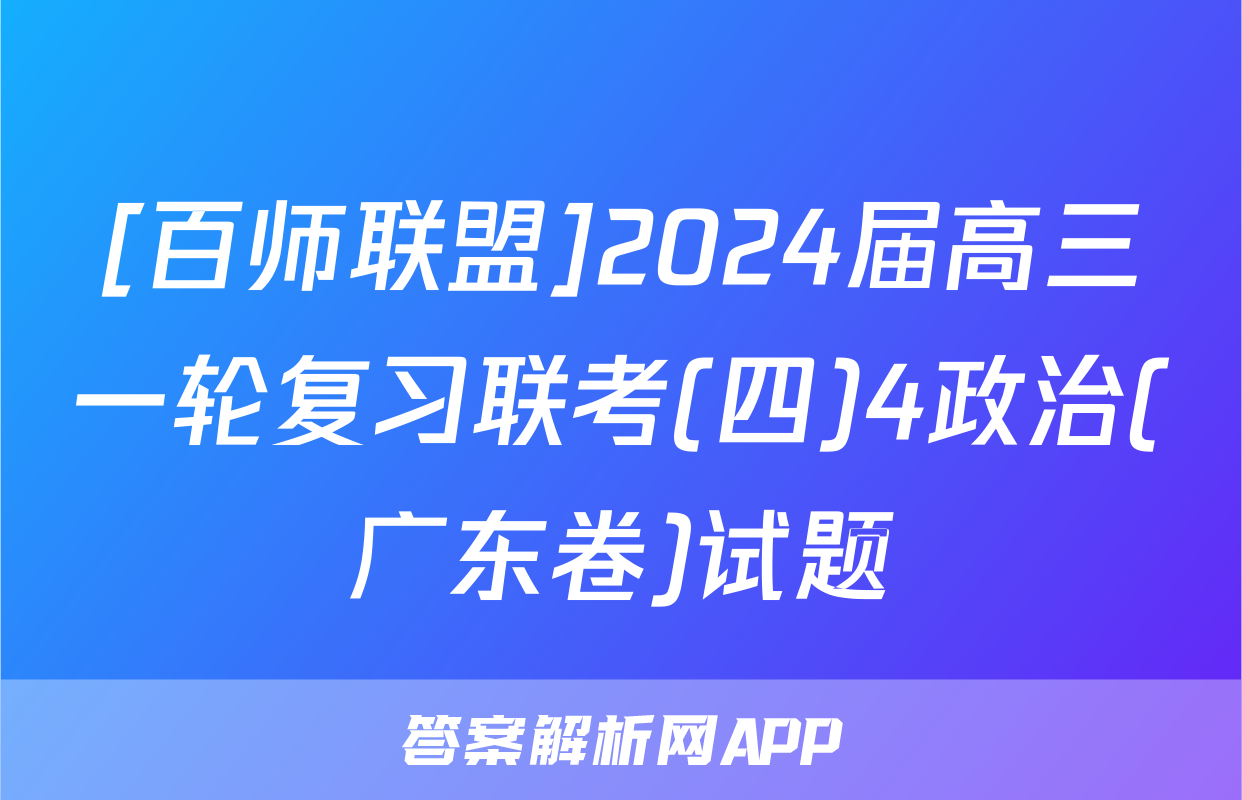 [百师联盟]2024届高三一轮复习联考(四)4政治(广东卷)试题
