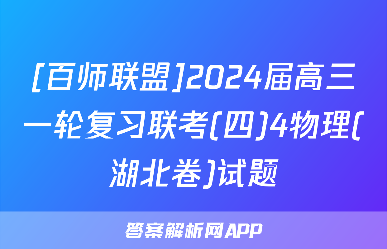 [百师联盟]2024届高三一轮复习联考(四)4物理(湖北卷)试题
