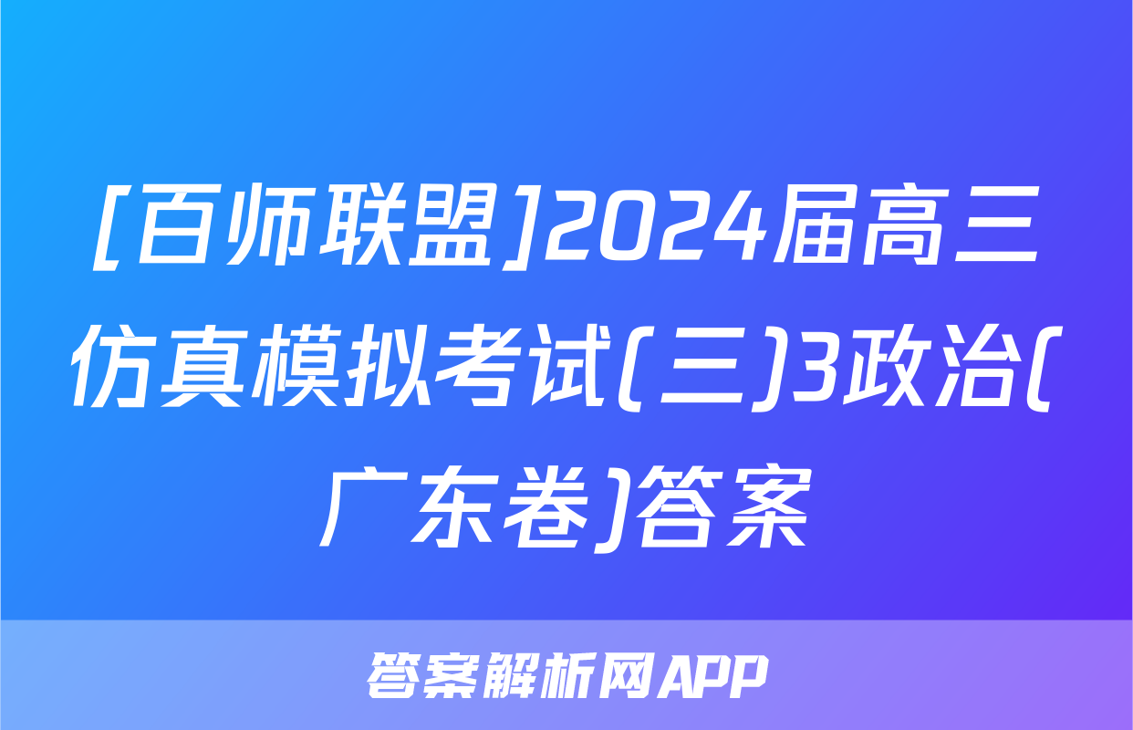 [百师联盟]2024届高三仿真模拟考试(三)3政治(广东卷)答案