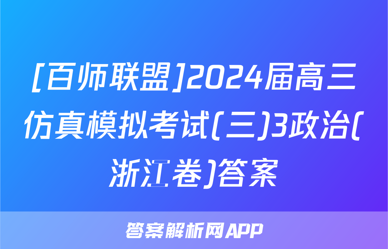 [百师联盟]2024届高三仿真模拟考试(三)3政治(浙江卷)答案