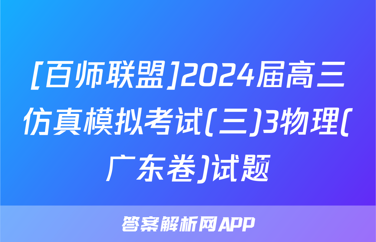[百师联盟]2024届高三仿真模拟考试(三)3物理(广东卷)试题