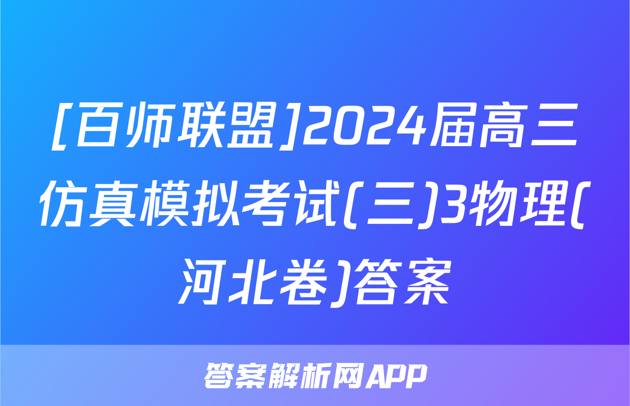 [百师联盟]2024届高三仿真模拟考试(三)3物理(河北卷)答案