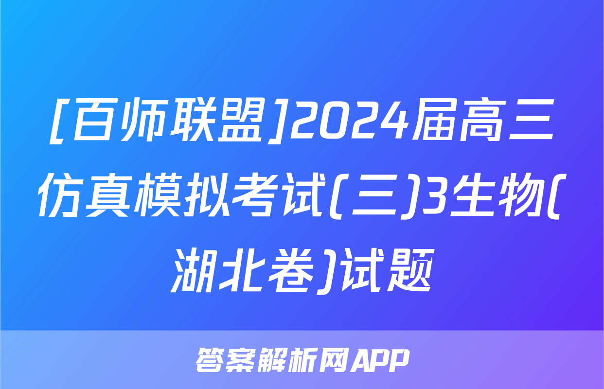 [百师联盟]2024届高三仿真模拟考试(三)3生物(湖北卷)试题