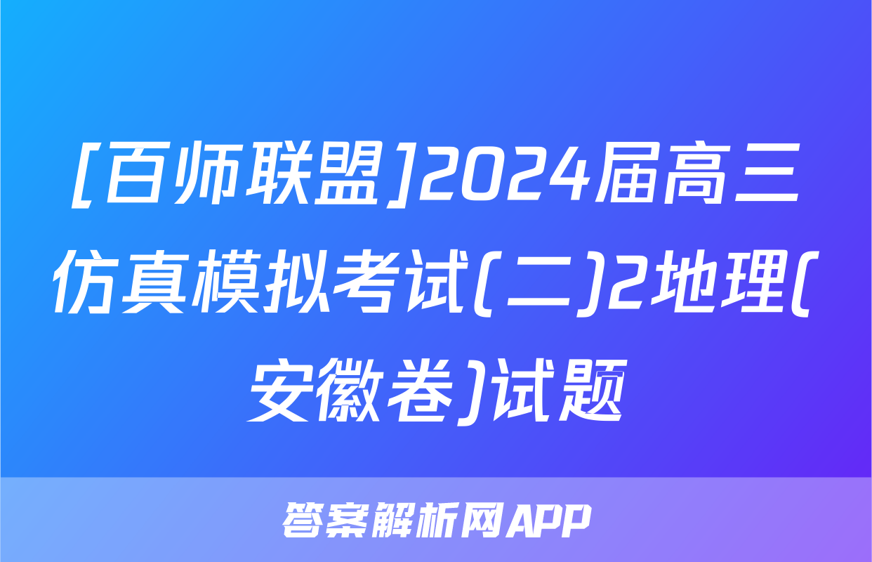 [百师联盟]2024届高三仿真模拟考试(二)2地理(安徽卷)试题