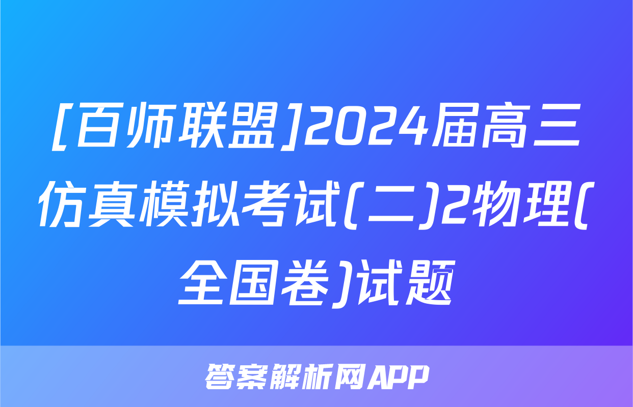 [百师联盟]2024届高三仿真模拟考试(二)2物理(全国卷)试题