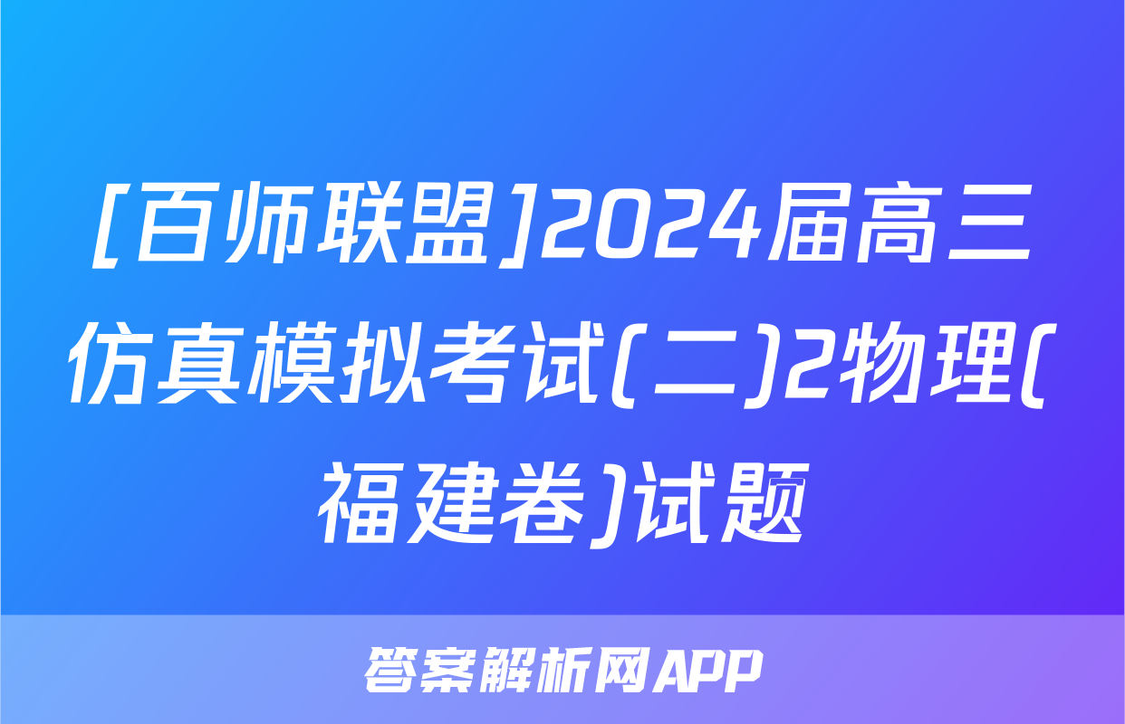 [百师联盟]2024届高三仿真模拟考试(二)2物理(福建卷)试题