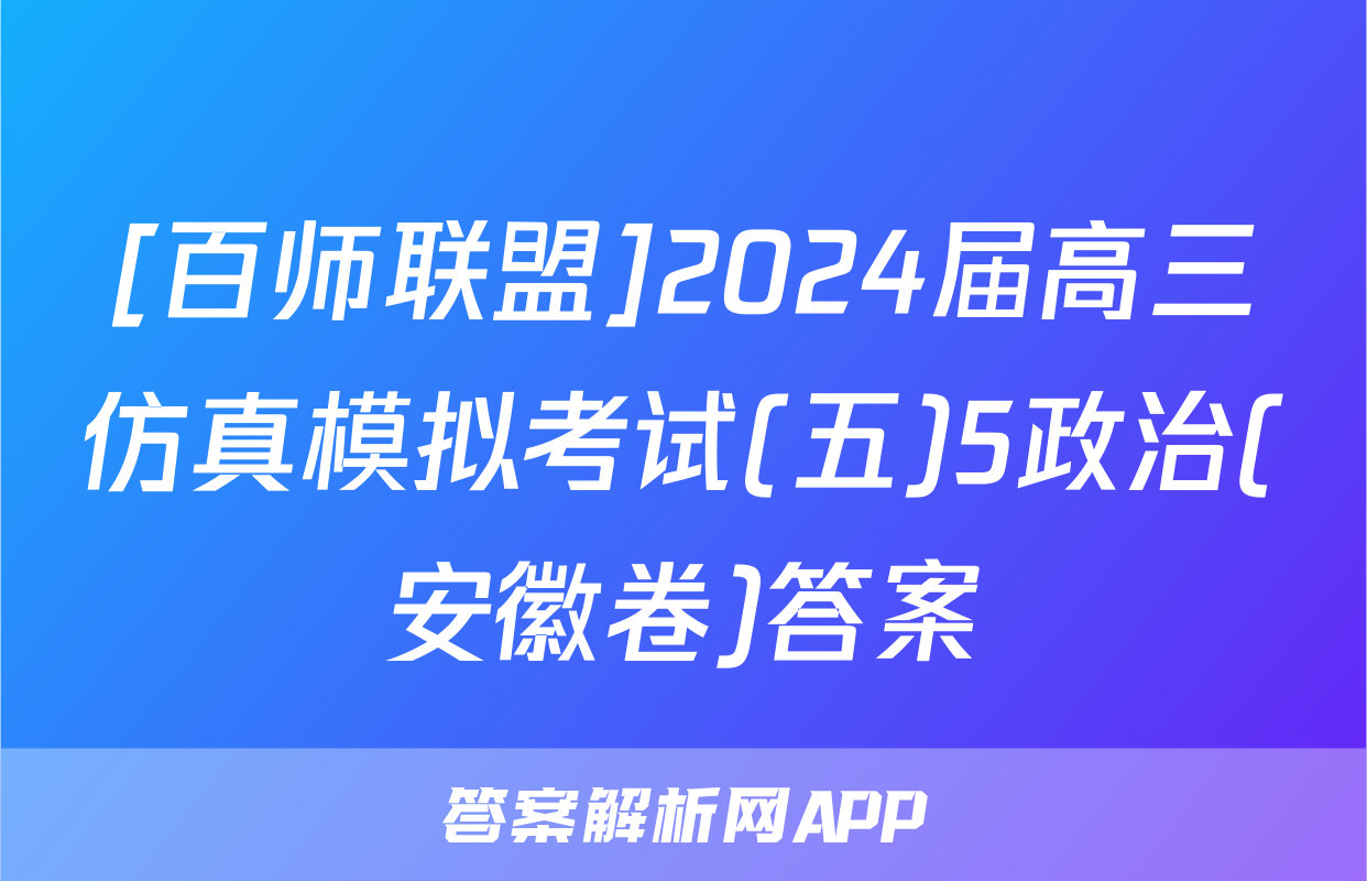 [百师联盟]2024届高三仿真模拟考试(五)5政治(安徽卷)答案