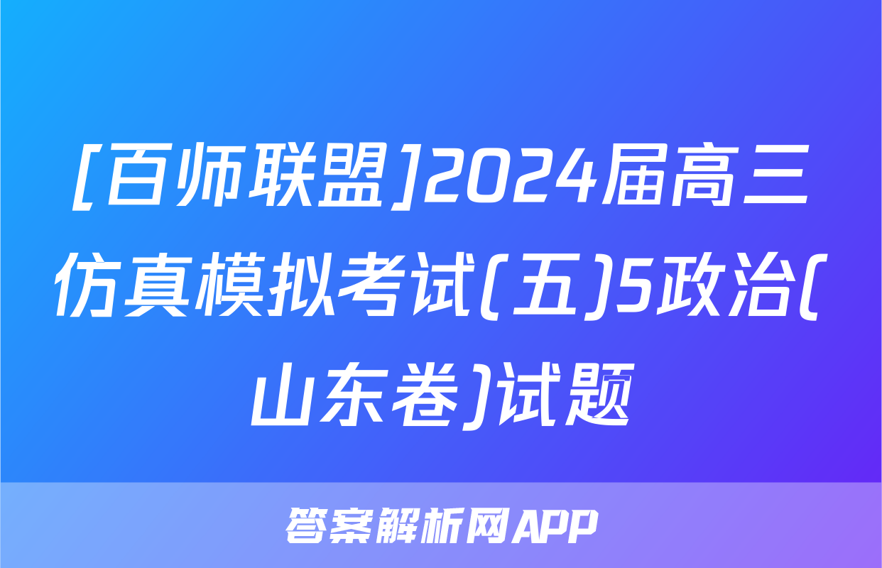 [百师联盟]2024届高三仿真模拟考试(五)5政治(山东卷)试题