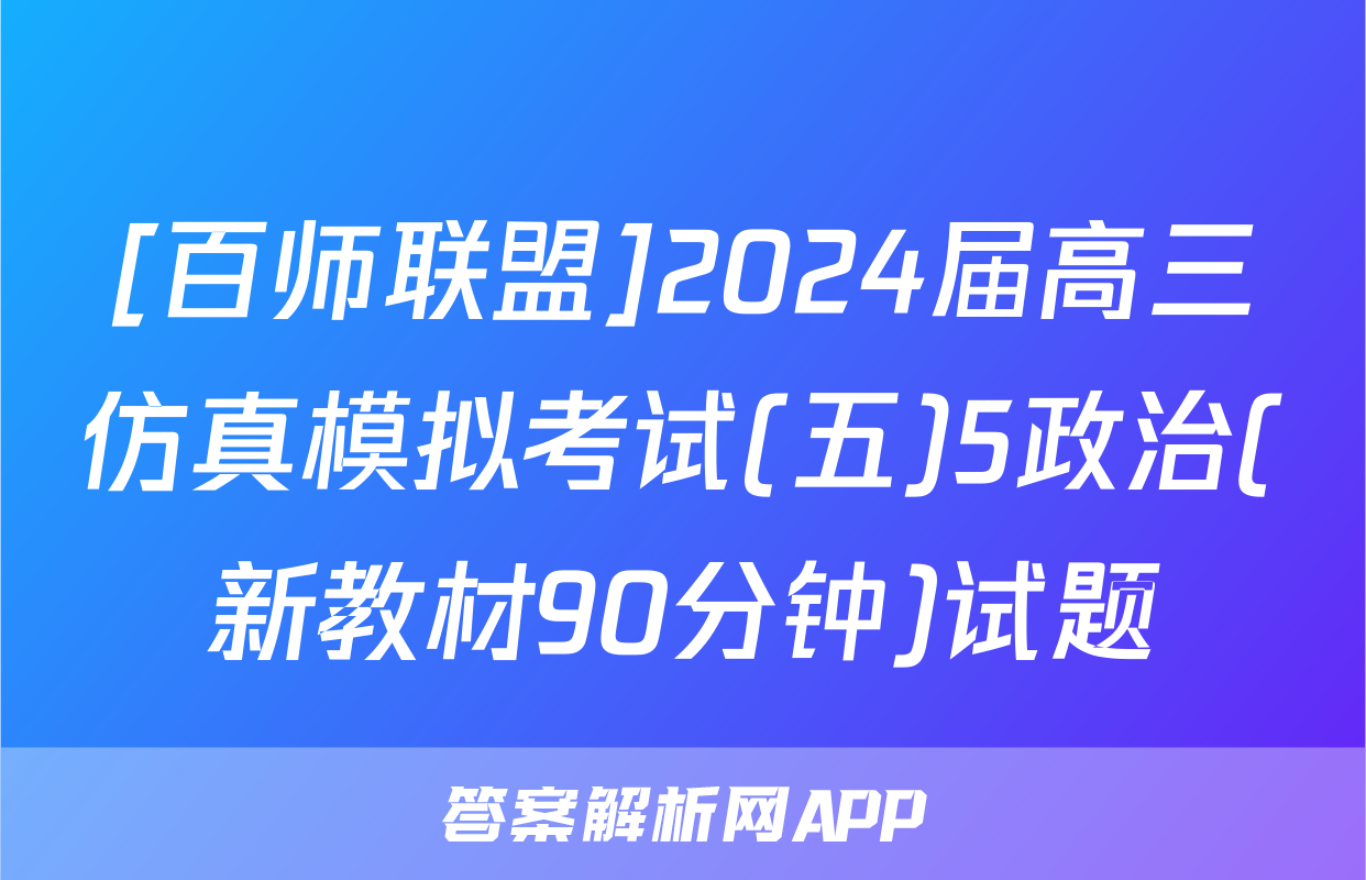 [百师联盟]2024届高三仿真模拟考试(五)5政治(新教材90分钟)试题