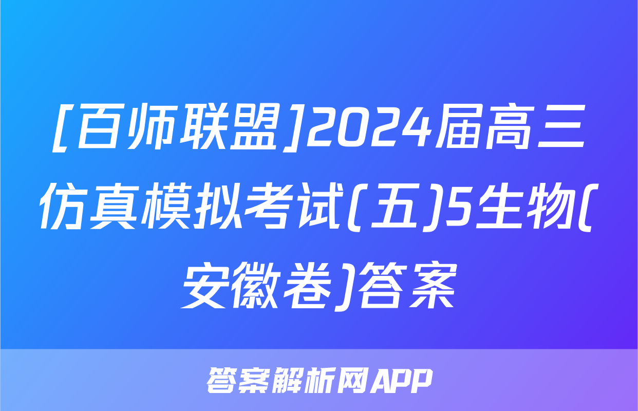[百师联盟]2024届高三仿真模拟考试(五)5生物(安徽卷)答案