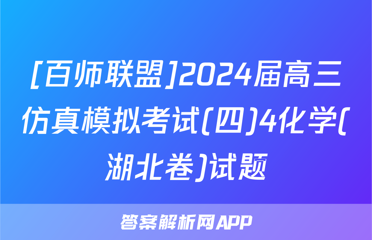 [百师联盟]2024届高三仿真模拟考试(四)4化学(湖北卷)试题