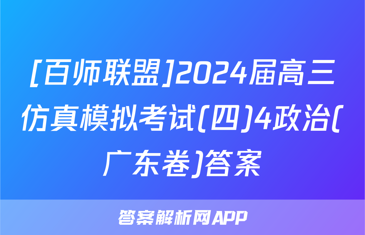 [百师联盟]2024届高三仿真模拟考试(四)4政治(广东卷)答案