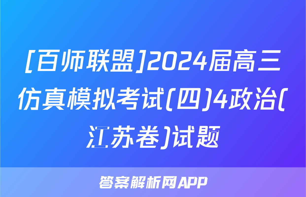 [百师联盟]2024届高三仿真模拟考试(四)4政治(江苏卷)试题