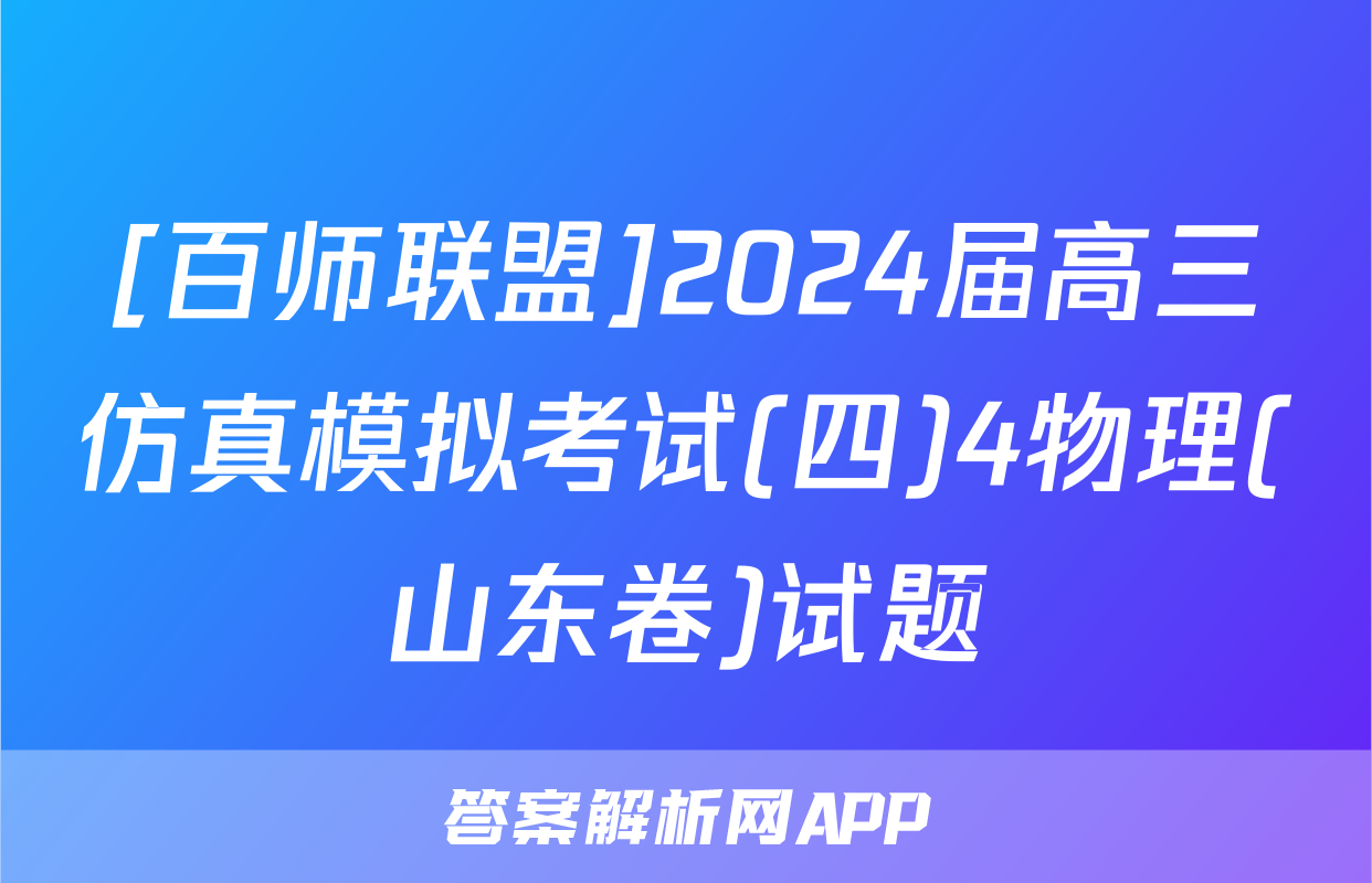 [百师联盟]2024届高三仿真模拟考试(四)4物理(山东卷)试题