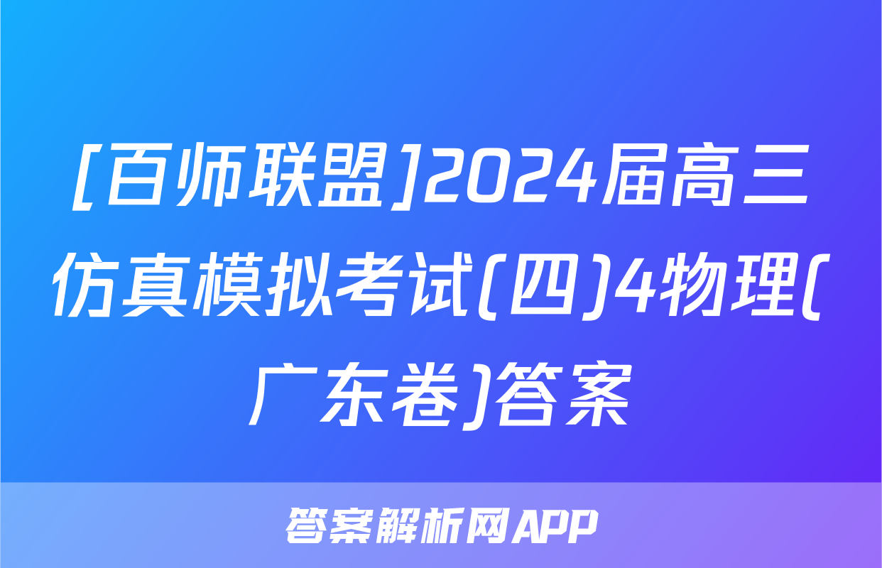 [百师联盟]2024届高三仿真模拟考试(四)4物理(广东卷)答案