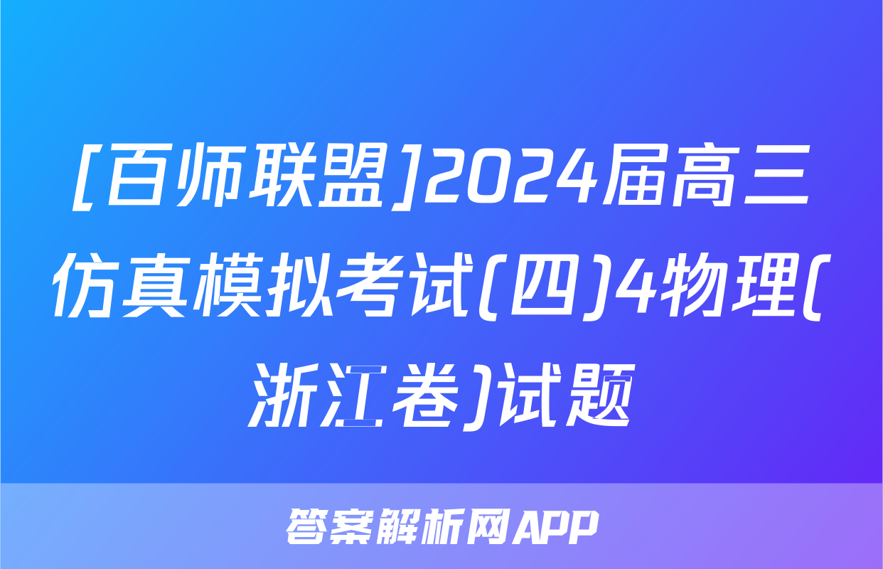 [百师联盟]2024届高三仿真模拟考试(四)4物理(浙江卷)试题