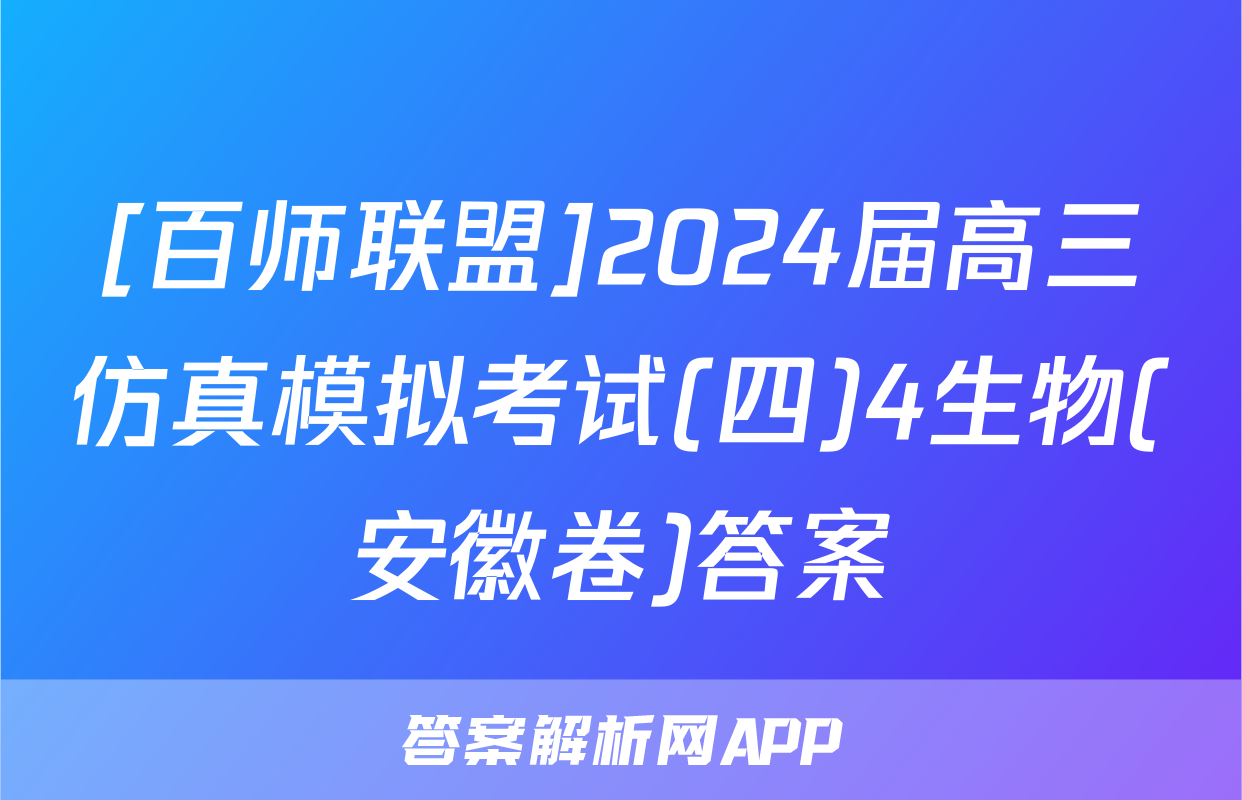 [百师联盟]2024届高三仿真模拟考试(四)4生物(安徽卷)答案