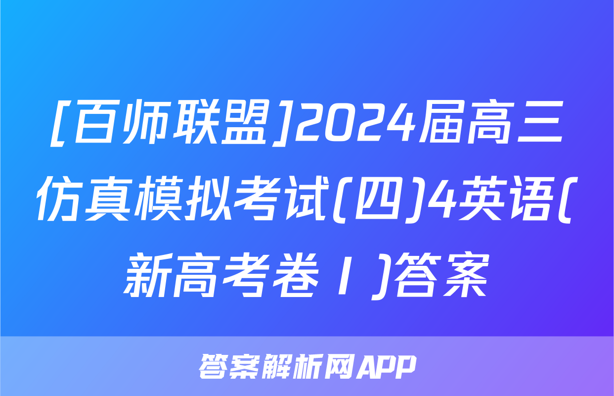 [百师联盟]2024届高三仿真模拟考试(四)4英语(新高考卷Ⅰ)答案