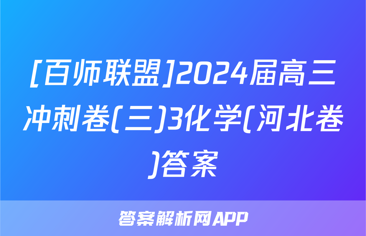 [百师联盟]2024届高三冲刺卷(三)3化学(河北卷)答案