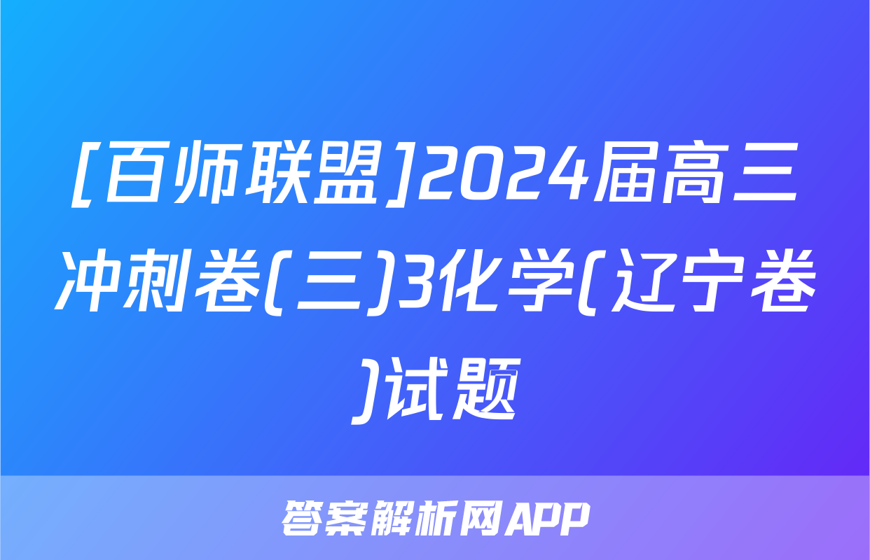 [百师联盟]2024届高三冲刺卷(三)3化学(辽宁卷)试题