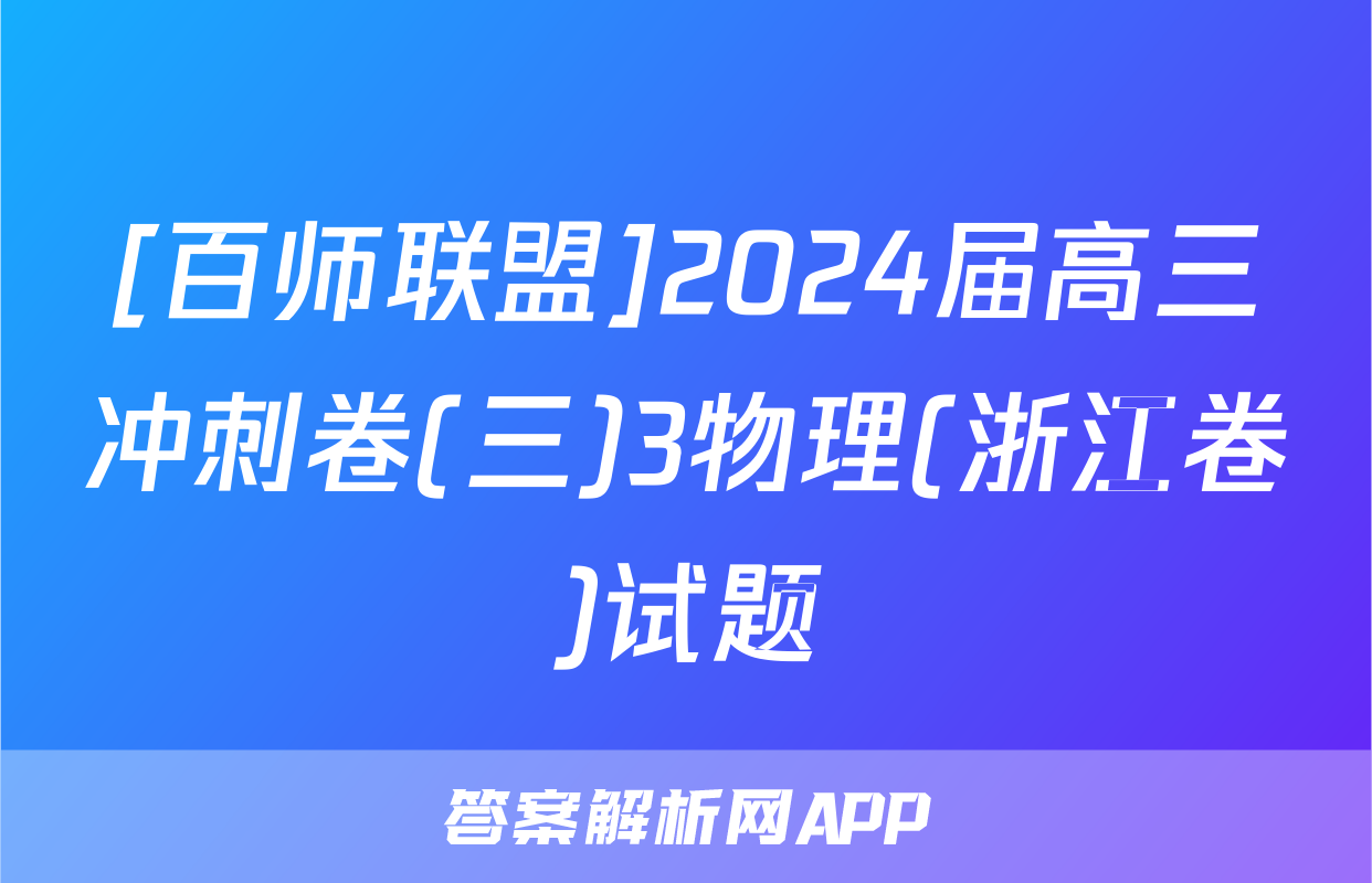 [百师联盟]2024届高三冲刺卷(三)3物理(浙江卷)试题