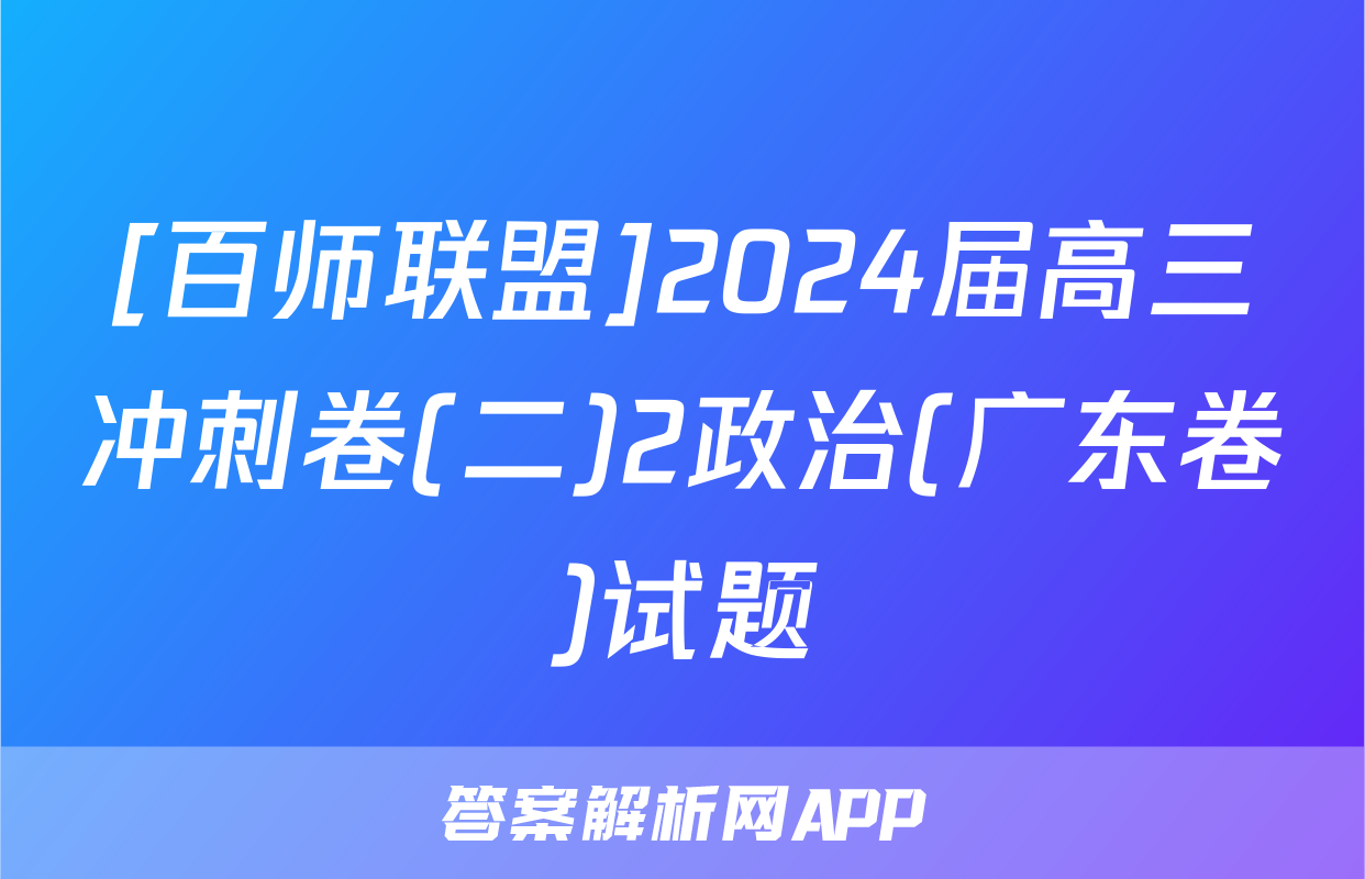 [百师联盟]2024届高三冲刺卷(二)2政治(广东卷)试题