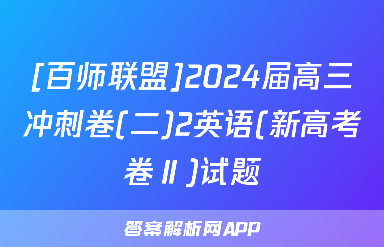 [百师联盟]2024届高三冲刺卷(二)2英语(新高考卷Ⅱ)试题