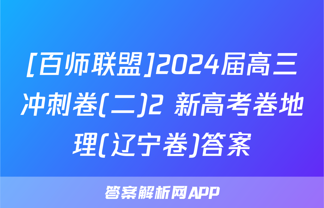 [百师联盟]2024届高三冲刺卷(二)2 新高考卷地理(辽宁卷)答案