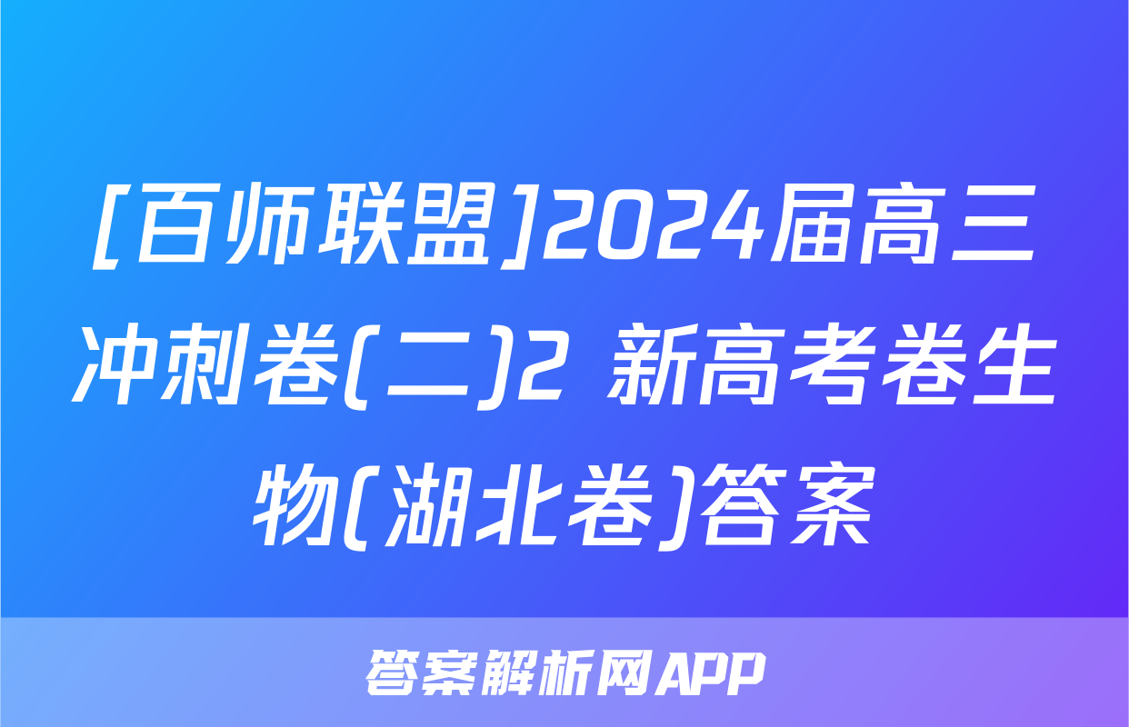 [百师联盟]2024届高三冲刺卷(二)2 新高考卷生物(湖北卷)答案
