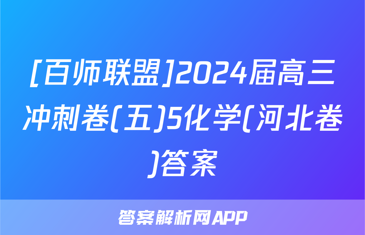 [百师联盟]2024届高三冲刺卷(五)5化学(河北卷)答案