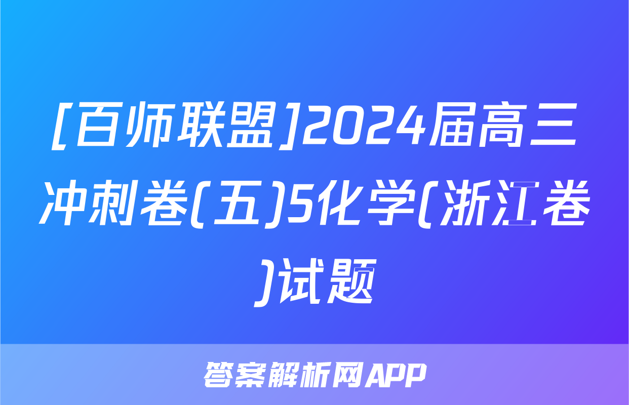 [百师联盟]2024届高三冲刺卷(五)5化学(浙江卷)试题