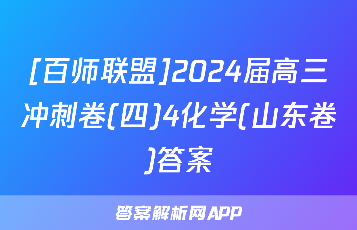 [百师联盟]2024届高三冲刺卷(四)4化学(山东卷)答案