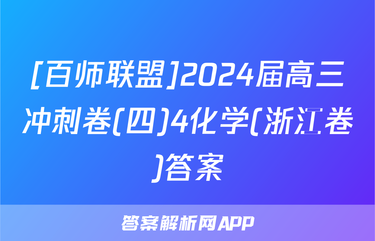 [百师联盟]2024届高三冲刺卷(四)4化学(浙江卷)答案