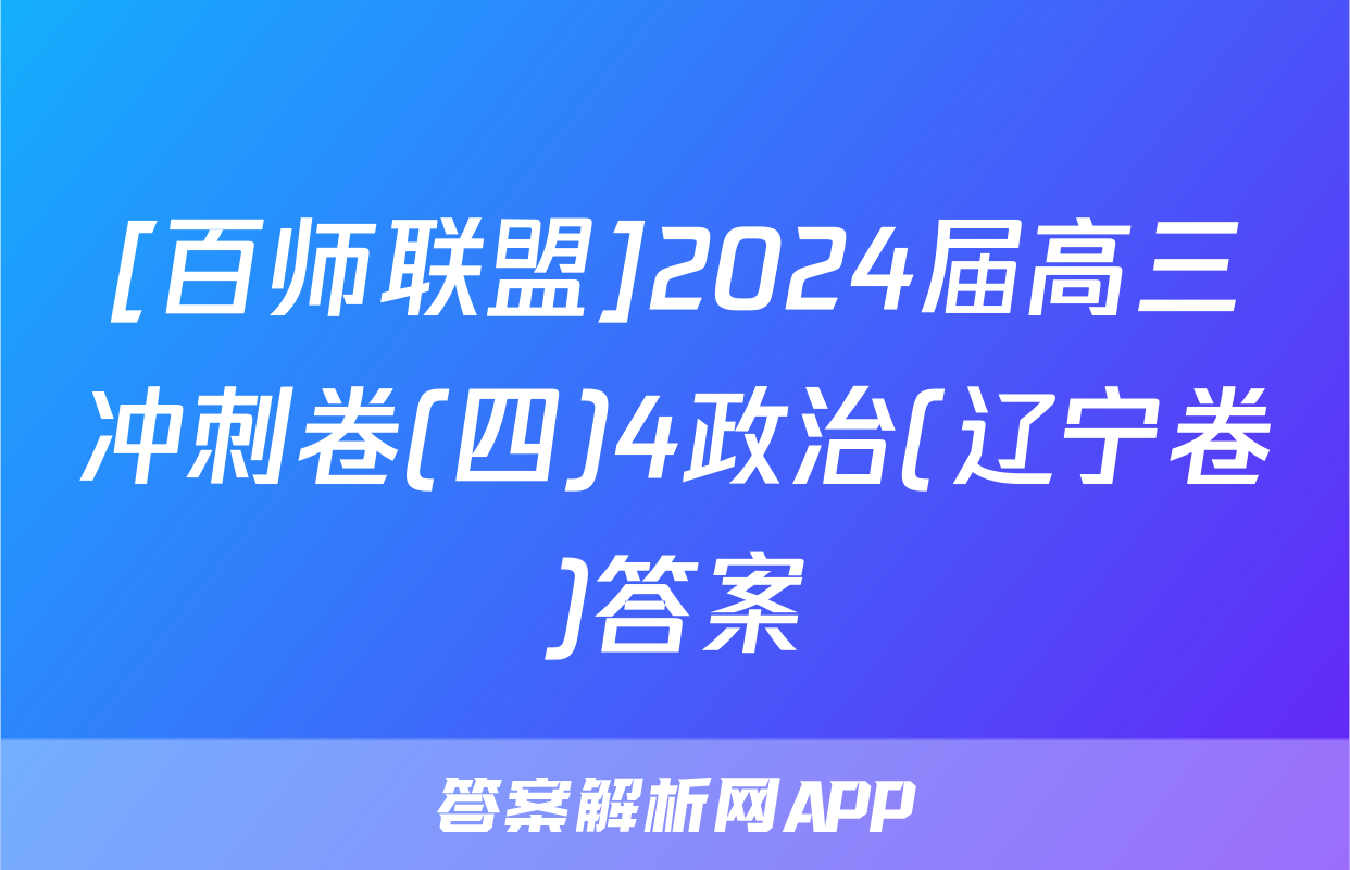 [百师联盟]2024届高三冲刺卷(四)4政治(辽宁卷)答案