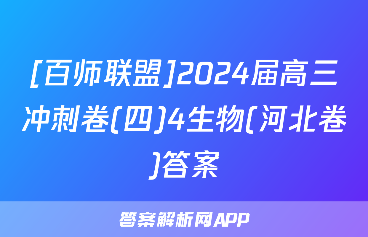 [百师联盟]2024届高三冲刺卷(四)4生物(河北卷)答案