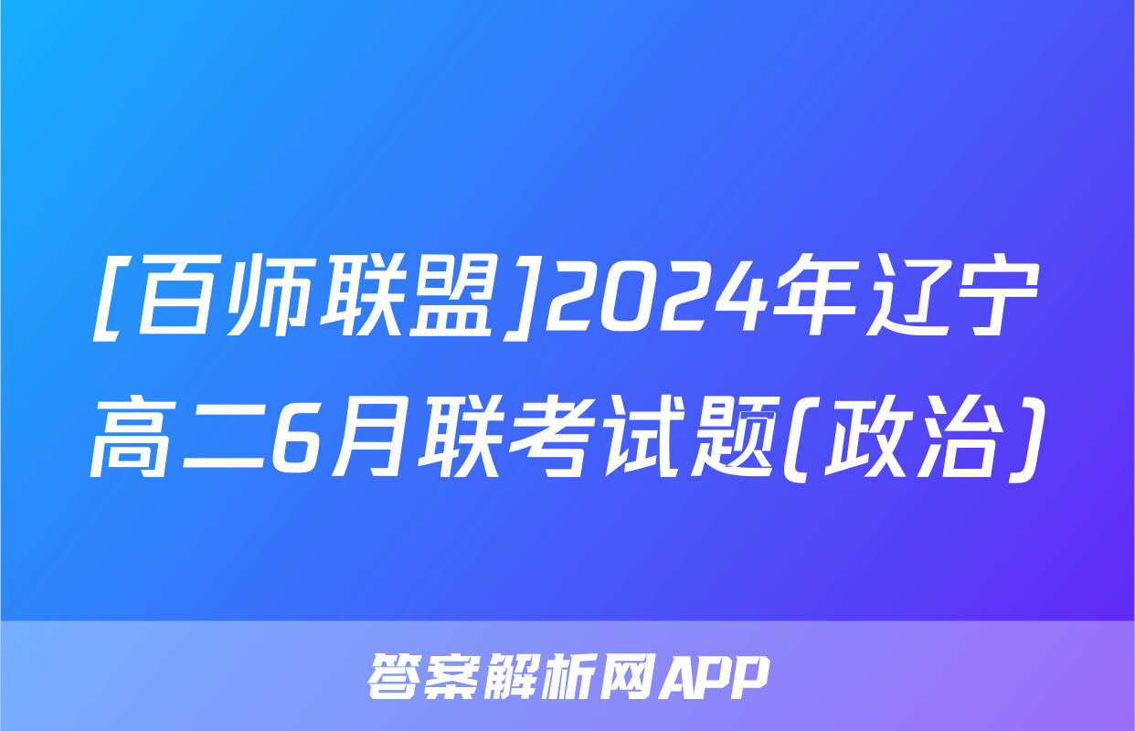 [百师联盟]2024年辽宁高二6月联考试题(政治)