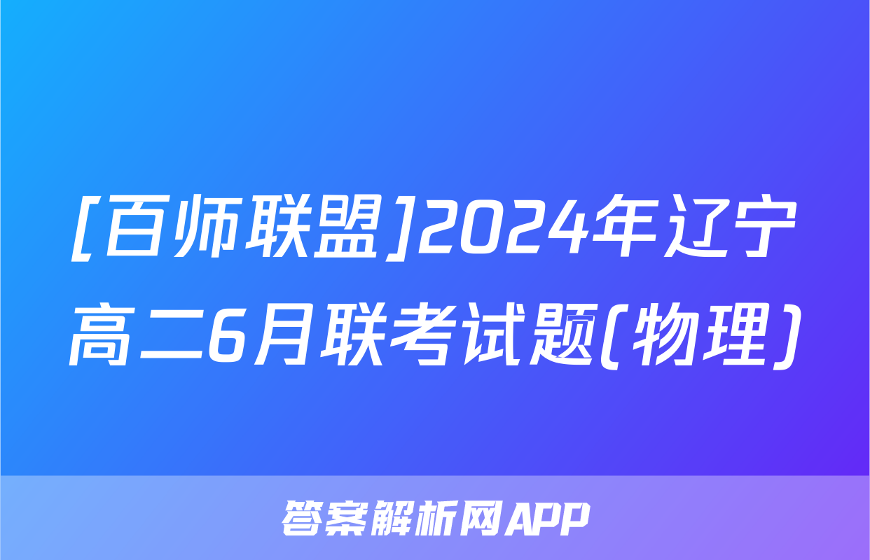 [百师联盟]2024年辽宁高二6月联考试题(物理)