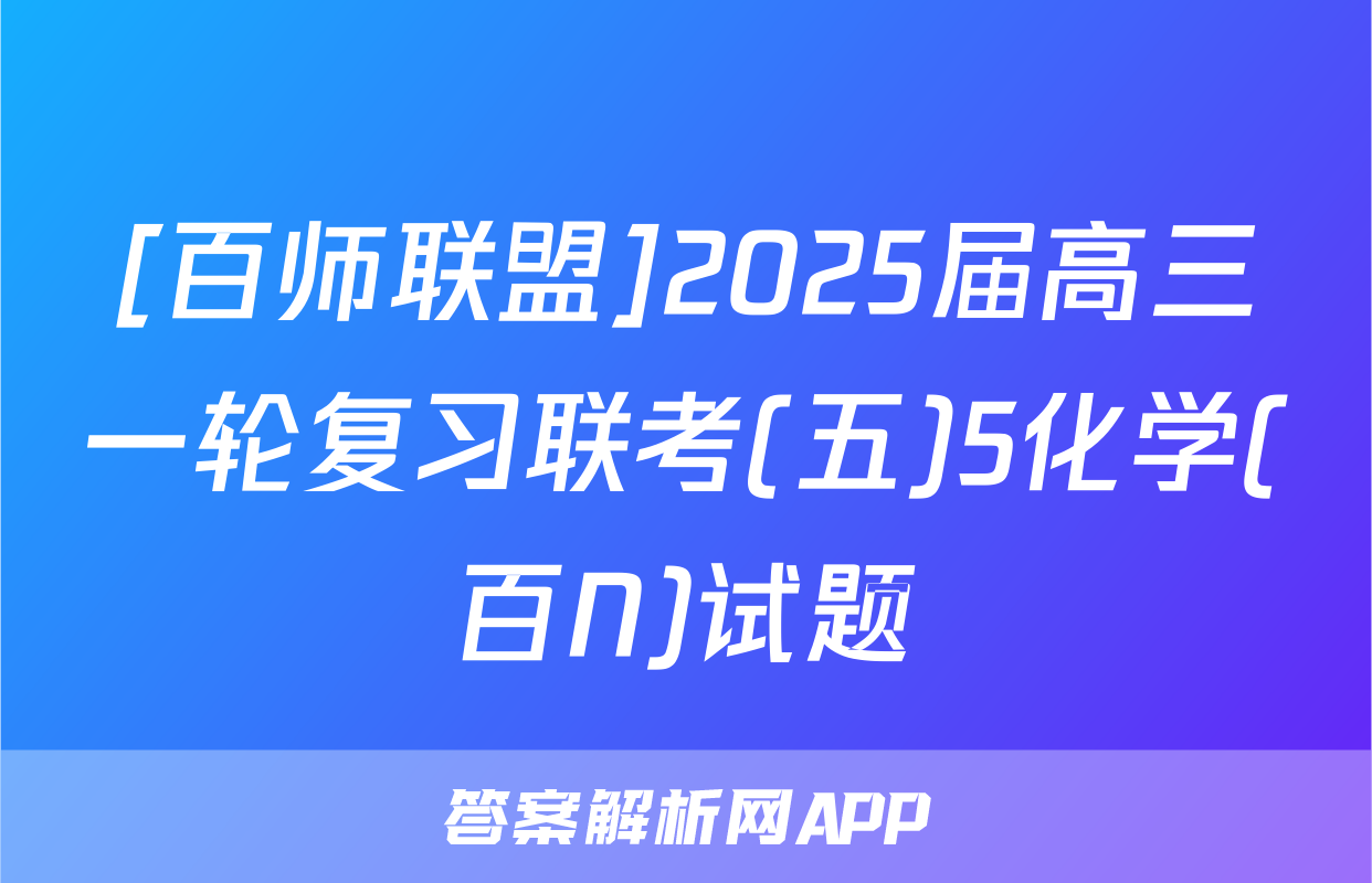 [百师联盟]2025届高三一轮复习联考(五)5化学(百N)试题