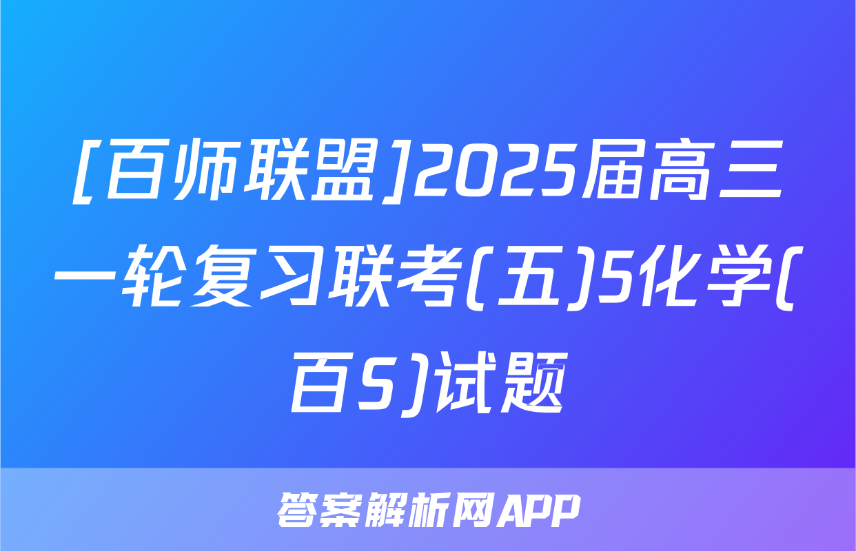 [百师联盟]2025届高三一轮复习联考(五)5化学(百S)试题