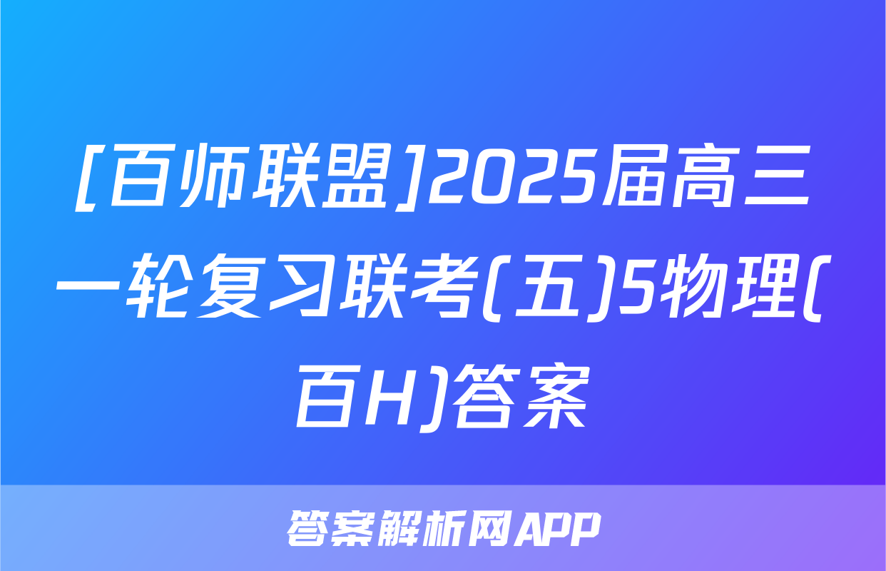 [百师联盟]2025届高三一轮复习联考(五)5物理(百H)答案