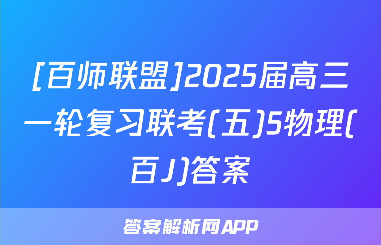 [百师联盟]2025届高三一轮复习联考(五)5物理(百J)答案